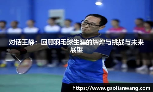 对话王静：回顾羽毛球生涯的辉煌与挑战与未来展望
